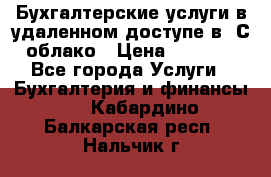 Бухгалтерские услуги в удаленном доступе в 1С облако › Цена ­ 5 000 - Все города Услуги » Бухгалтерия и финансы   . Кабардино-Балкарская респ.,Нальчик г.